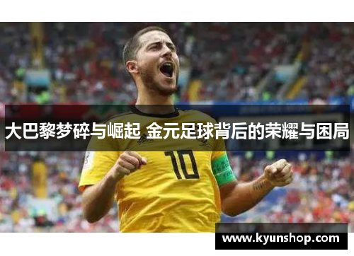 大巴黎梦碎与崛起 金元足球背后的荣耀与困局