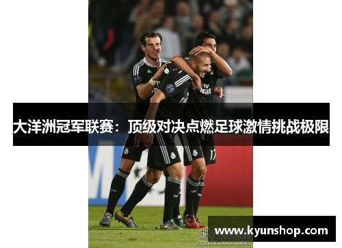 大洋洲冠军联赛：顶级对决点燃足球激情挑战极限