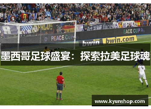 墨西哥足球盛宴：探索拉美足球魂