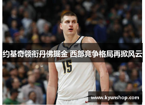 约基奇领衔丹佛掘金 西部竞争格局再掀风云