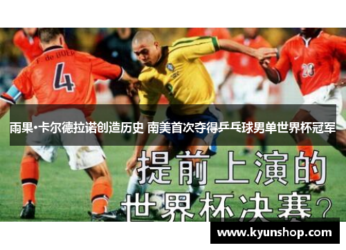 雨果·卡尔德拉诺创造历史 南美首次夺得乒乓球男单世界杯冠军