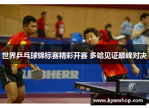 世界乒乓球锦标赛精彩开赛 多哈见证巅峰对决