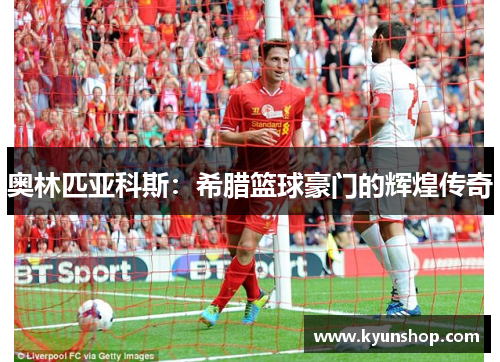 奥林匹亚科斯：希腊篮球豪门的辉煌传奇