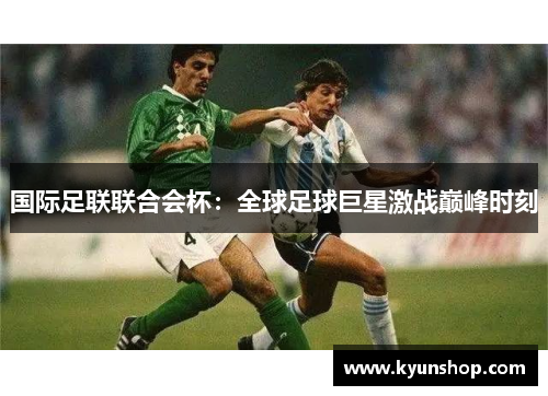 国际足联联合会杯：全球足球巨星激战巅峰时刻