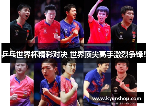 乒乓世界杯精彩对决 世界顶尖高手激烈争锋！