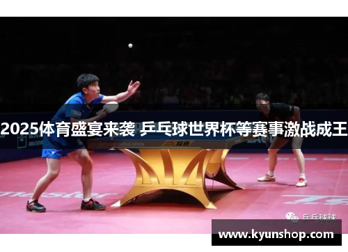 2025体育盛宴来袭 乒乓球世界杯等赛事激战成王