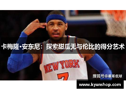 卡梅隆·安东尼：探索甜瓜无与伦比的得分艺术