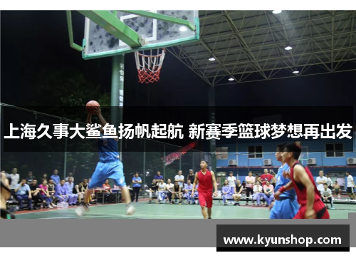 上海久事大鲨鱼扬帆起航 新赛季篮球梦想再出发