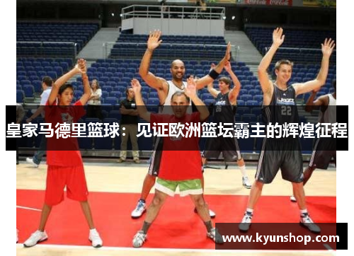 皇家马德里篮球：见证欧洲篮坛霸主的辉煌征程
