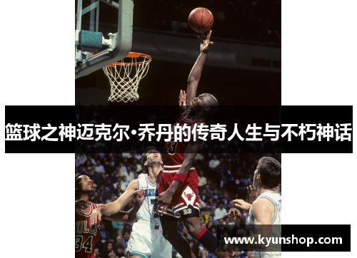 篮球之神迈克尔·乔丹的传奇人生与不朽神话