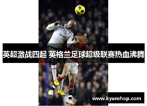 英超激战四起 英格兰足球超级联赛热血沸腾