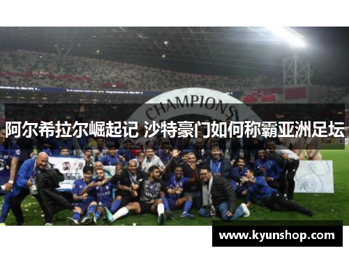 阿尔希拉尔崛起记 沙特豪门如何称霸亚洲足坛