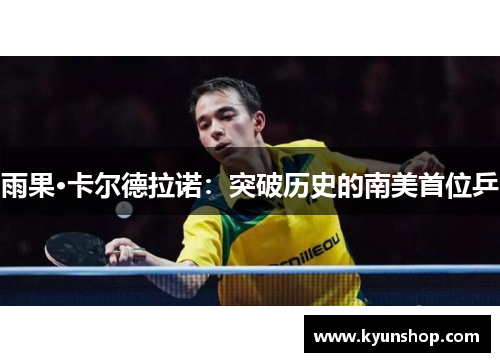 雨果·卡尔德拉诺：突破历史的南美首位乒