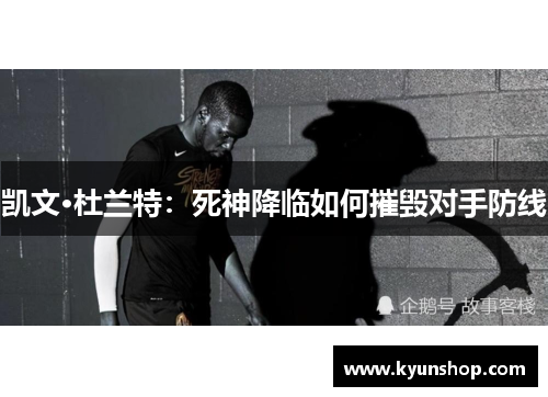 凯文·杜兰特：死神降临如何摧毁对手防线