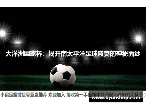 大洋洲国家杯:揭开南太平洋足球盛宴的神秘面纱 大洋洲国家杯:揭开南太平洋足球盛宴的神秘面纱