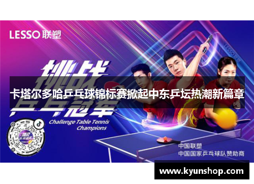 卡塔尔多哈乒乓球锦标赛掀起中东乒坛热潮新篇章