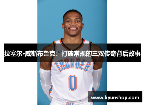 拉塞尔·威斯布鲁克：打破常规的三双传奇背后故事