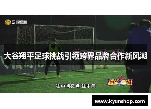 大谷翔平足球挑战引领跨界品牌合作新风潮