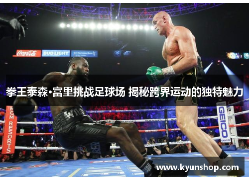 拳王泰森·富里挑战足球场 揭秘跨界运动的独特魅力