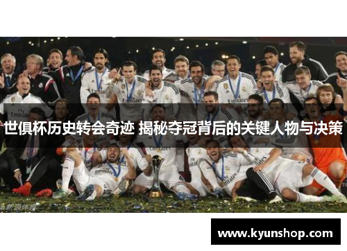 世俱杯历史转会奇迹 揭秘夺冠背后的关键人物与决策 世俱杯历史转会奇迹 揭秘夺冠背后的关键人物与决策
