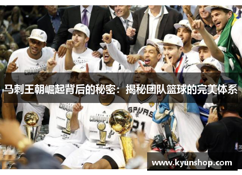 马刺王朝崛起背后的秘密:揭秘团队篮球的完美体系 马刺王朝崛起背后的秘密:揭秘团队篮球的完美体系