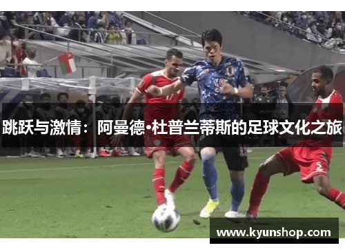 跳跃与激情:阿曼德·杜普兰蒂斯的足球文化之旅 跳跃与激情:阿曼德·杜普兰蒂斯的足球文化之旅