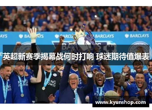 英超新赛季揭幕战何时打响 球迷期待值爆表 英超新赛季揭幕战何时打响 球迷期待值爆表