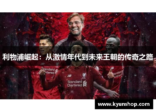 利物浦崛起:从激情年代到未来王朝的传奇之路 利物浦崛起:从激情年代到未来王朝的传奇之路