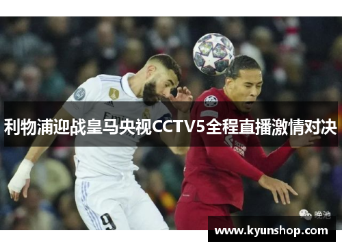 利物浦迎战皇马央视CCTV5全程直播激情对决