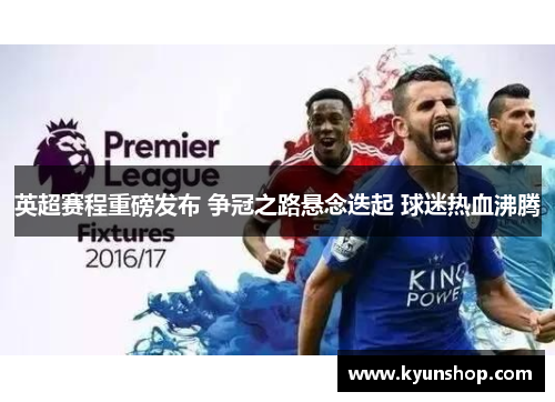 英超赛程重磅发布 争冠之路悬念迭起 球迷热血沸腾 英超赛程重磅发布 争冠之路悬念迭起 球迷热血沸腾