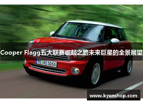 Cooper Flagg五大联赛崛起之路未来巨星的全景展望 Cooper Flagg五大联赛崛起之路未来巨星的全景展望