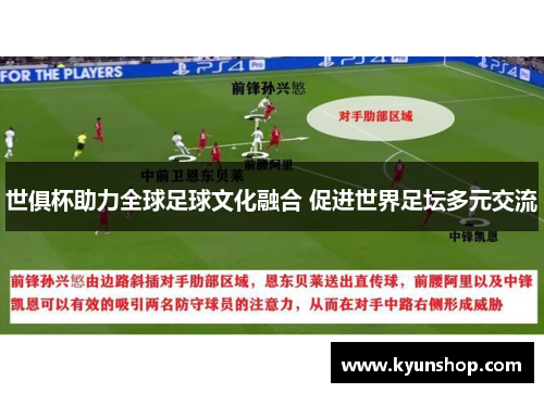 世俱杯助力全球足球文化融合 促进世界足坛多元交流 世俱杯助力全球足球文化融合 促进世界足坛多元交流