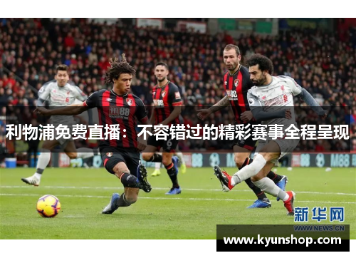 利物浦免费直播：不容错过的精彩赛事全程呈现